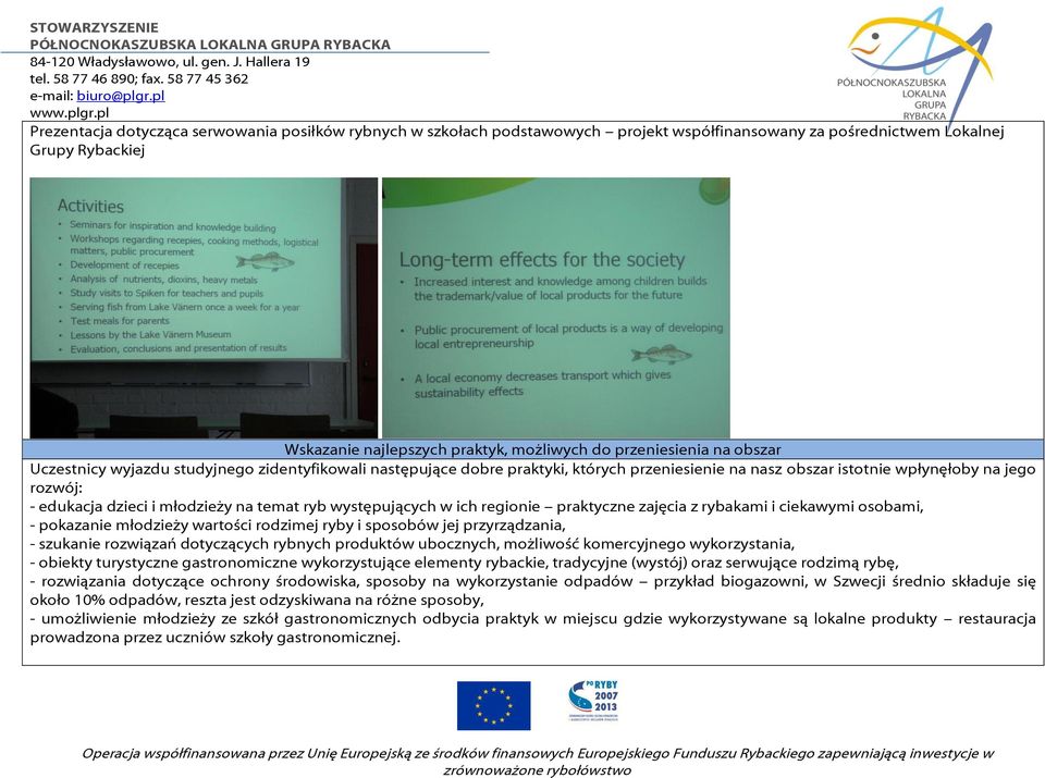 występujących w ich regionie praktyczne zajęcia z rybakami i ciekawymi osobami, - pokazanie młodzieży wartości rodzimej ryby i sposobów jej przyrządzania, - szukanie rozwiązań dotyczących rybnych