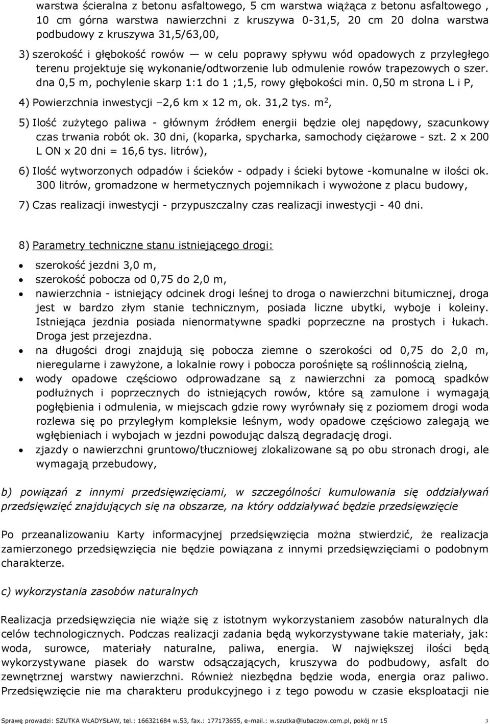 dna 0,5 m, pochylenie skarp 1:1 do 1 ;1,5, rowy głębokości min. 0,50 m strona L i P, 4) Powierzchnia inwestycji 2,6 km x 12 m, ok. 31,2 tys.