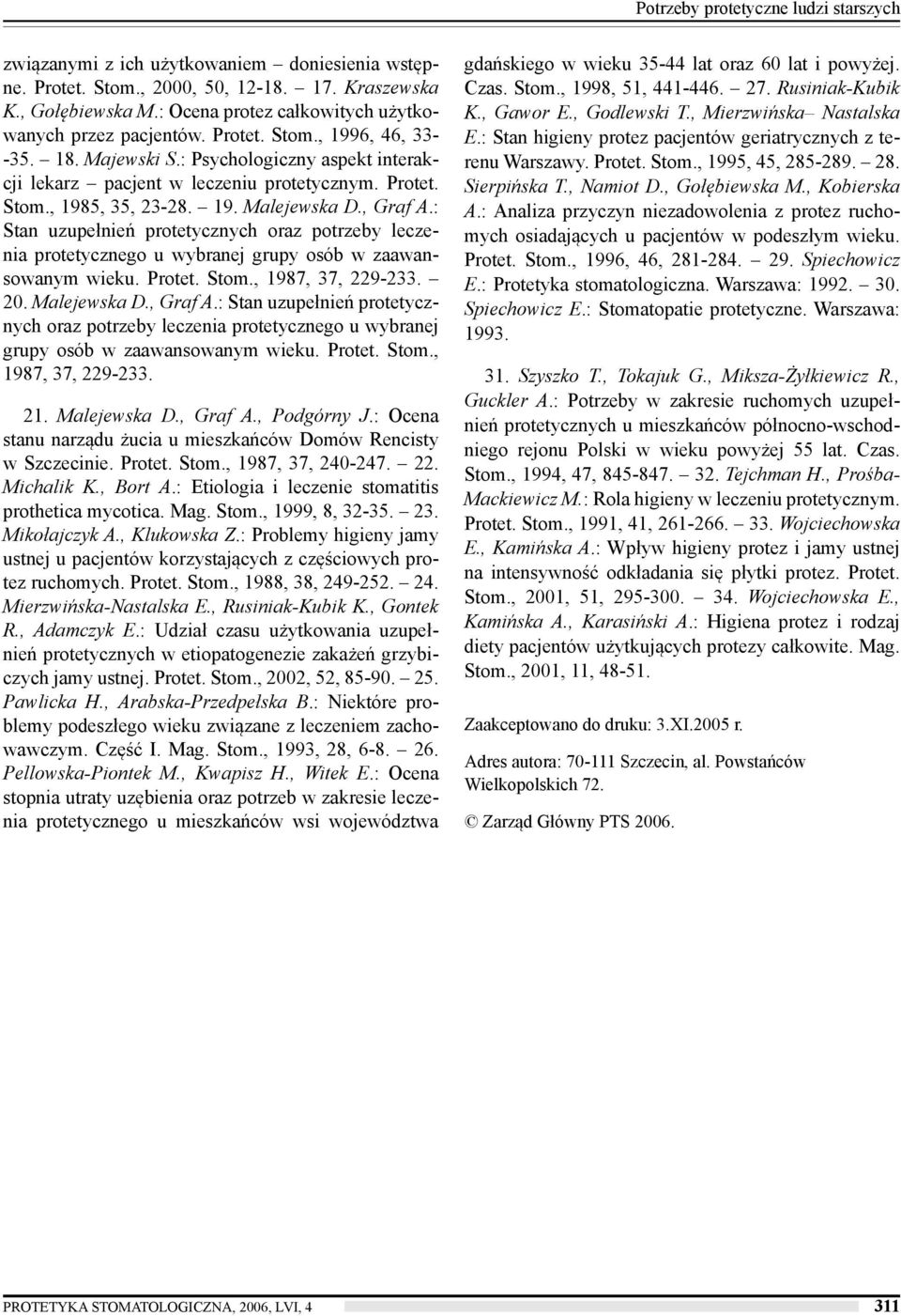 19. Malejewska D., Graf A.: Stan uzupełnień protetycznych oraz potrzeby leczenia protetycznego u wybranej grupy osób w zaawansowanym wieku. Protet. Stom., 1987, 37, 229-233. 20. Malejewska D., Graf A.: Stan uzupełnień protetycznych oraz potrzeby leczenia protetycznego u wybranej grupy osób w zaawansowanym wieku. Protet. Stom., 1987, 37, 229-233. 21.