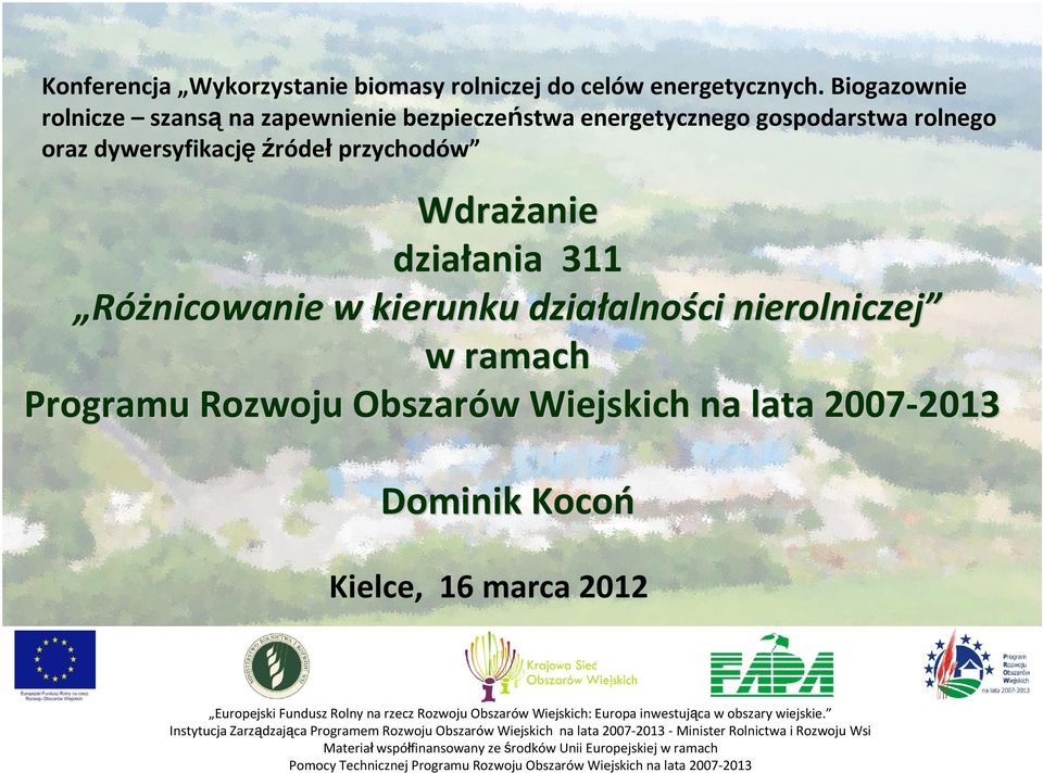 kierunku działalno alności nierolniczej w ramach Programu Rozwoju Obszarów w Wiejskich na lata 2007-2013 2013 Dominik Kocoń Kielce, 16 marca 2012 Europejski Fundusz Rolny na rzecz