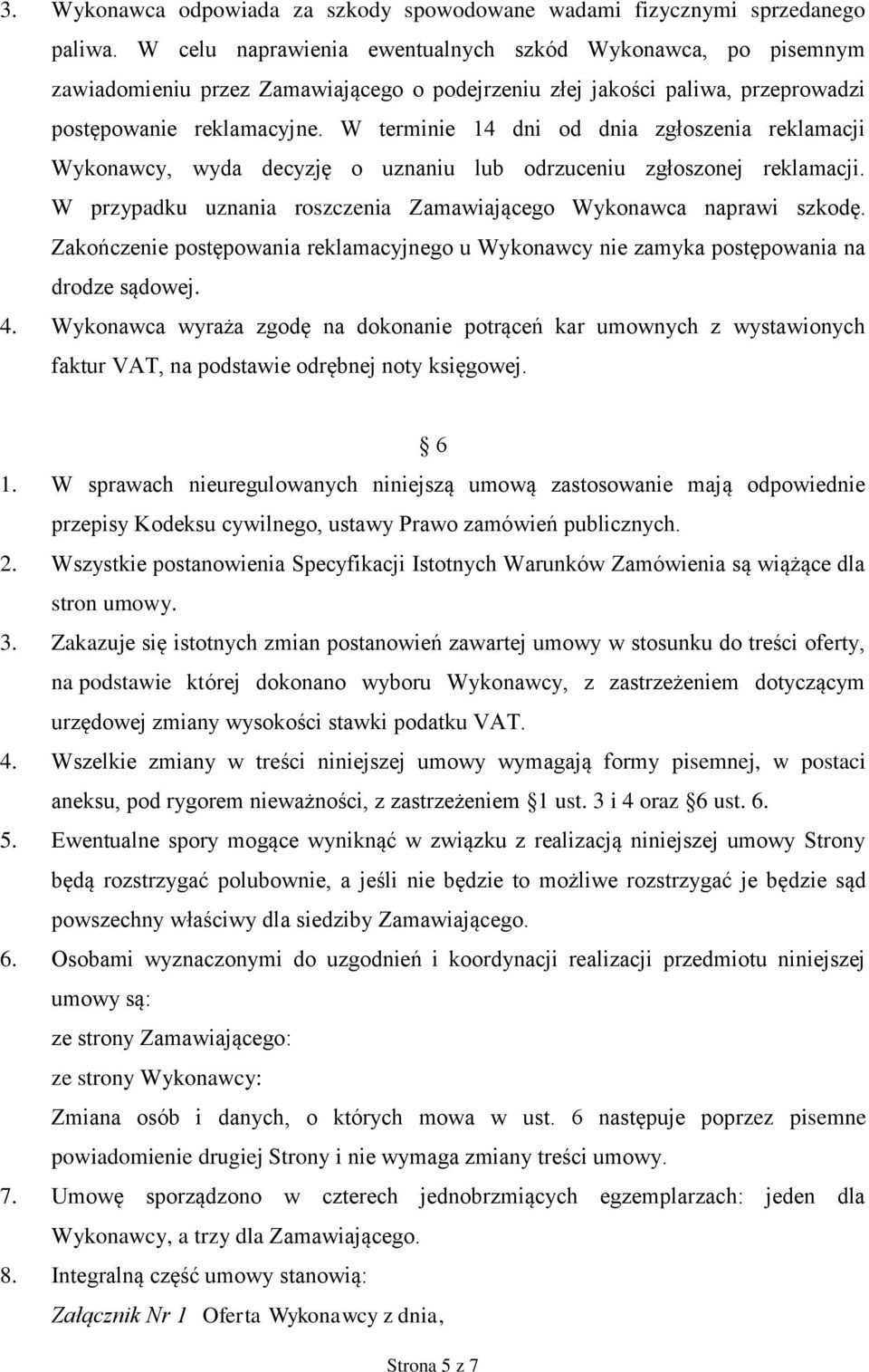 W terminie 14 dni od dnia zgłoszenia reklamacji Wykonawcy, wyda decyzję o uznaniu lub odrzuceniu zgłoszonej reklamacji. W przypadku uznania roszczenia Zamawiającego Wykonawca naprawi szkodę.