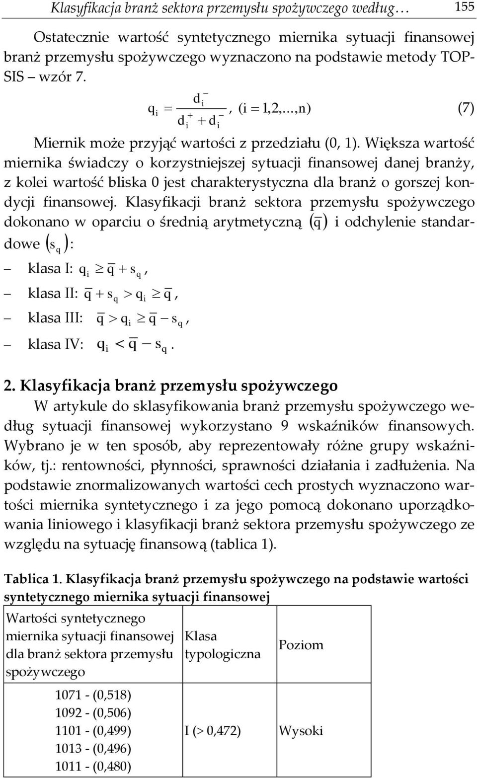 Wększa wartość merna śwadczy o korzystnejszej sytuacj fnansowej danej branży, z kole wartość blska 0 jest charakterystyczna dla branż o gorszej kondycj fnansowej.