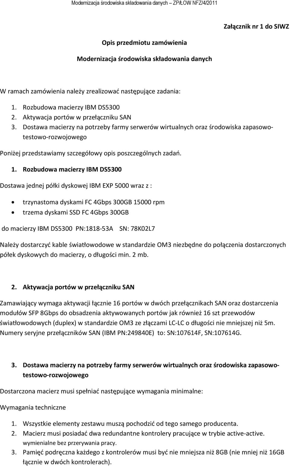 1. Rozbudowa macierzy IBM DS5300 Dostawa jednej półki dyskowej IBM EXP 5000 wraz z : trzynastoma dyskami FC 4Gbps 300GB 15000 rpm trzema dyskami SSD FC 4Gbps 300GB do macierzy IBM DS5300 PN:1818-53A