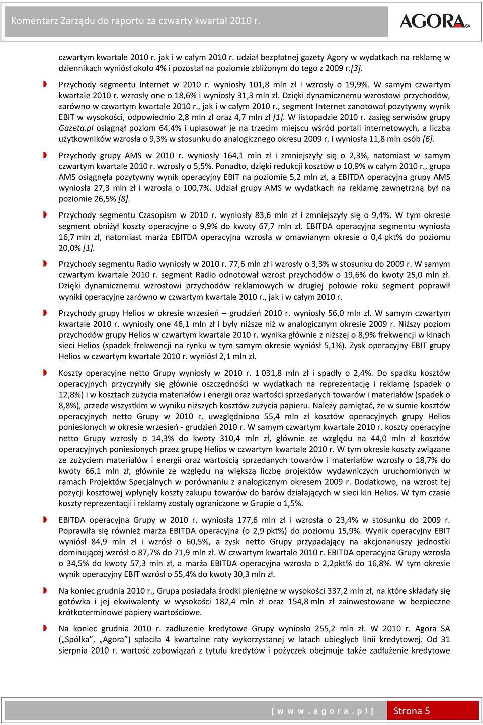 wyniosły 101,8 mln zł i wzrosły o 19,9%. W samym czwartym kwartale r. wzrosły one o 18,6% i wyniosły 31,3 mln zł. Dzięki dynamicznemu wzrostowi przychodów, zarówno w czwartym kwartale r.