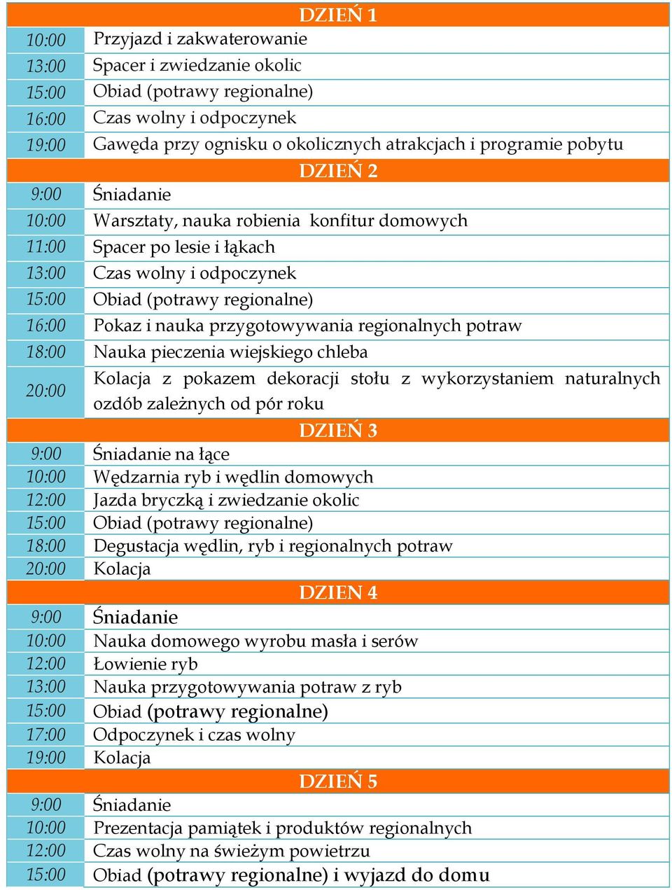 pokazem dekoracji stołu z wykorzystaniem naturalnych 20:00 ozdób zależnych od pór roku DZIEŃ 3 na łące 10:00 Wędzarnia ryb i wędlin domowych 12:00 Jazda bryczką i zwiedzanie okolic 18:00 Degustacja