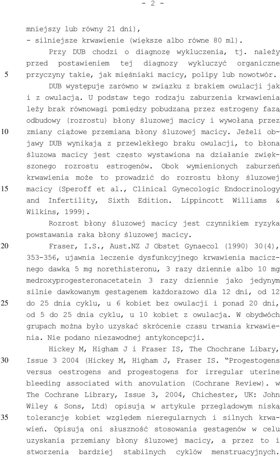 U podstaw tego rodzaju zaburzenia krwawienia leży brak równowagi pomiędzy pobudzaną przez estrogeny fazą odbudowy (rozrostu) błony śluzowej macicy i wywołaną przez zmiany ciążowe przemianą błony