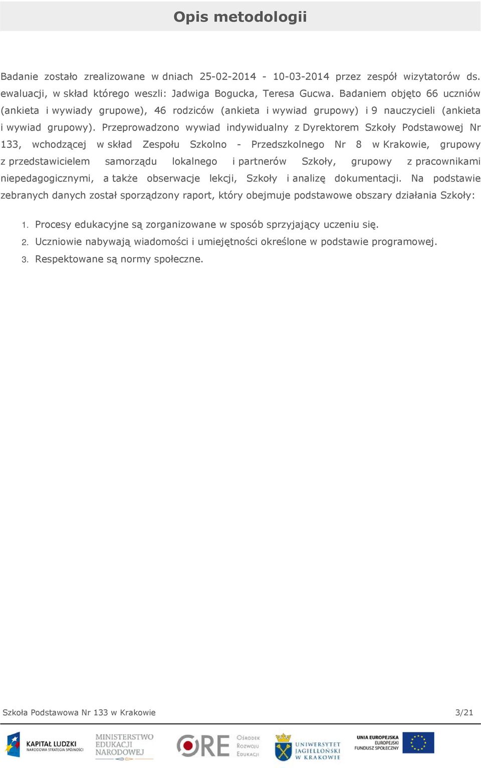 Przeprowadzono wywiad indywidualny z Dyrektorem Szkoły Podstawowej Nr 133, wchodzącej w skład Zespołu Szkolno - Przedszkolnego Nr 8 w Krakowie, grupowy z przedstawicielem samorządu lokalnego i