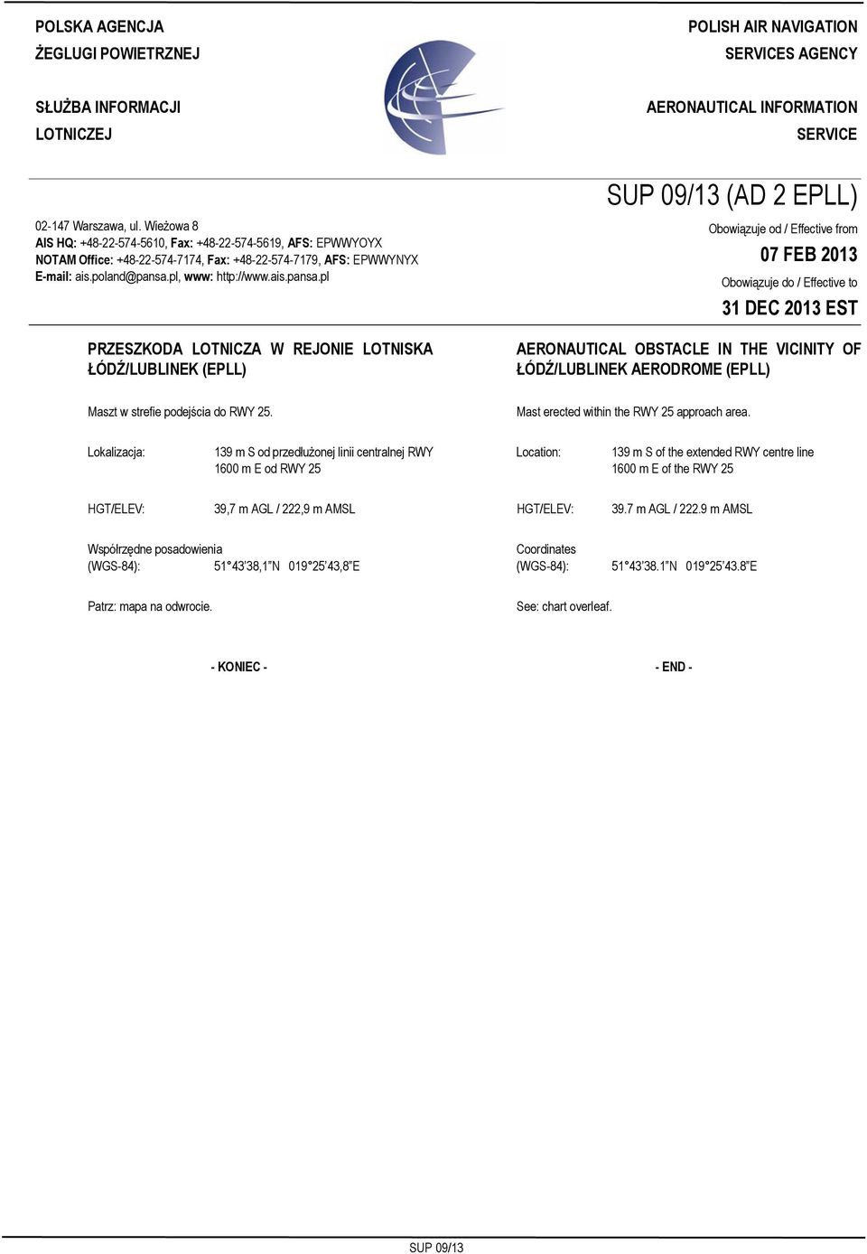 Wieżowa 8 AIS HQ: +48-22-574-5610, Fax: +48-22-574-5619, AFS: EPWWYOYX NOTAM Office: +48-22-574-7174, Fax: +48-22-574-7179, AFS: EPWWYNYX E-mail: ais.poland@pansa.