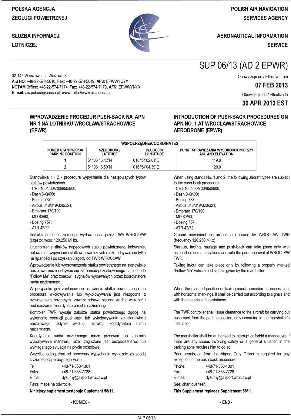 Wieżowa 8 AIS HQ: +48-22-574-5610, Fax: +48-22-574-5619, AFS: EPWWYOYX NOTAM Office: +48-22-574-7174, Fax: +48-22-574-7179, AFS: EPWWYNYX E-mail: ais.poland@pansa.