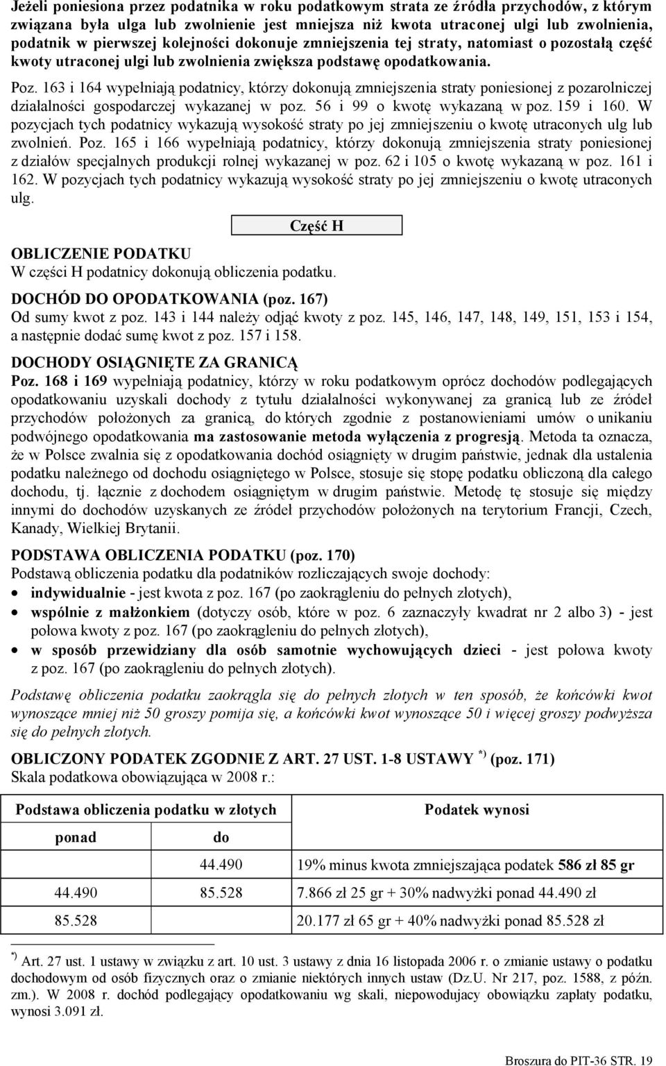 163 i 164 wypełniają podatnicy, którzy dokonują zmniejszenia straty poniesionej z pozarolniczej działalności gospodarczej wykazanej w poz. 56 i 99 o kwotę wykazaną w poz. 159 i 160.