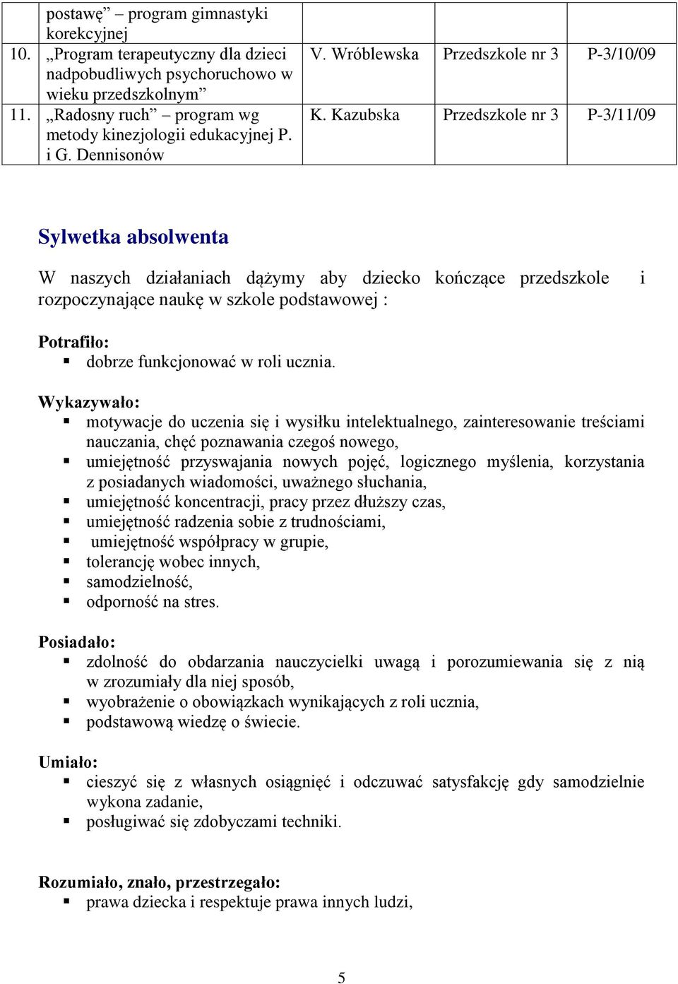 Kazubska Przedszkole nr 3 P-3/11/09 Sylwetka absolwenta W naszych działaniach dążymy aby dziecko kończące przedszkole rozpoczynające naukę w szkole podstawowej : i Potrafiło: dobrze funkcjonować w