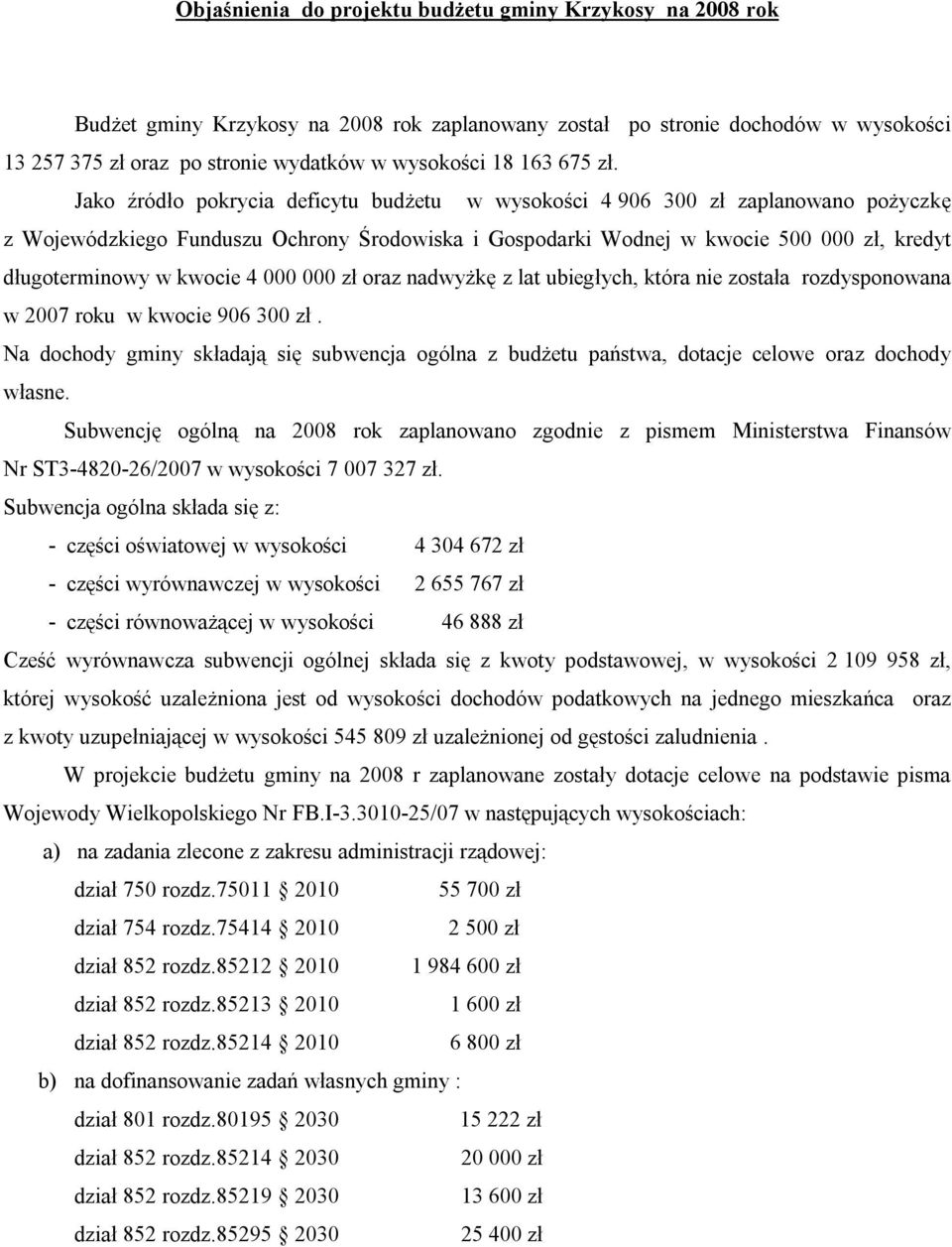 Jako źródło pokrycia deficytu budżetu w wysokości 4 906 300 zł zaplanowano pożyczkę z Wojewódzkiego Funduszu Ochrony Środowiska i Gospodarki Wodnej w kwocie 500 000 zł, kredyt długoterminowy w kwocie