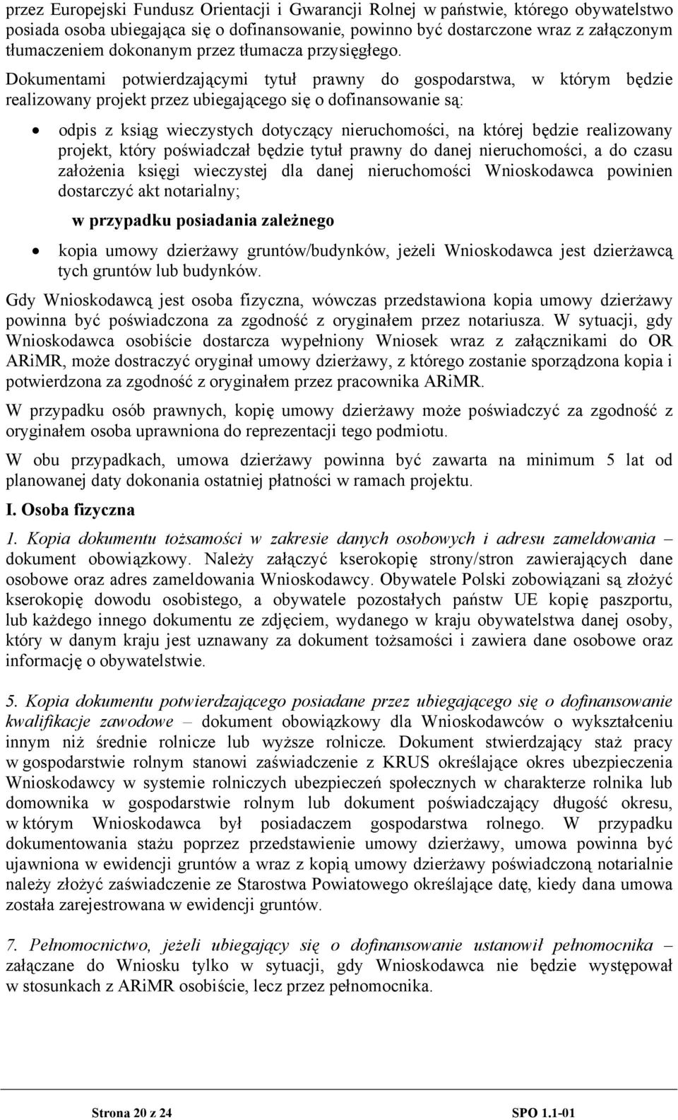 Dokumentami potwierdzającymi tytuł prawny do gospodarstwa, w którym będzie realizowany projekt przez ubiegającego się o dofinansowanie są: odpis z ksiąg wieczystych dotyczący nieruchomości, na której