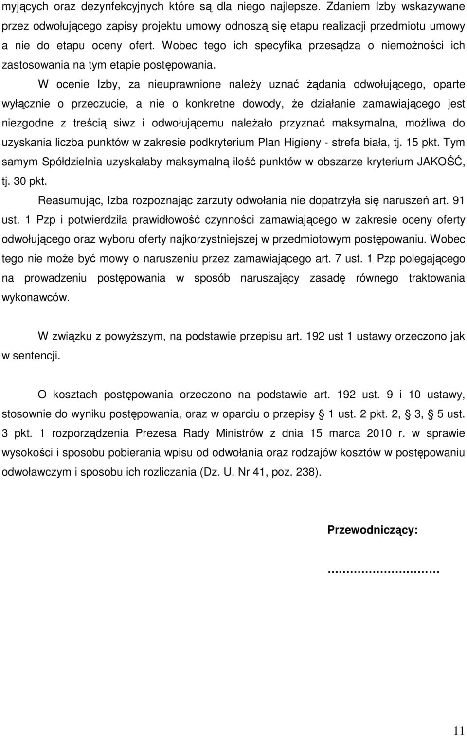 W ocenie Izby, za nieuprawnione naleŝy uznać Ŝądania odwołującego, oparte wyłącznie o przeczucie, a nie o konkretne dowody, Ŝe działanie zamawiającego jest niezgodne z treścią siwz i odwołującemu