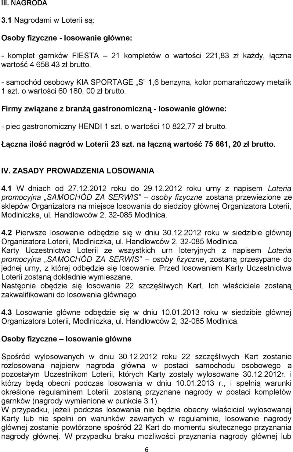 Firmy związane z branżą gastronomiczną - losowanie główne: - piec gastronomiczny HENDI 1 szt. o wartości 10 822,77 zł brutto. Łączna ilość nagród w Loterii 23 szt.