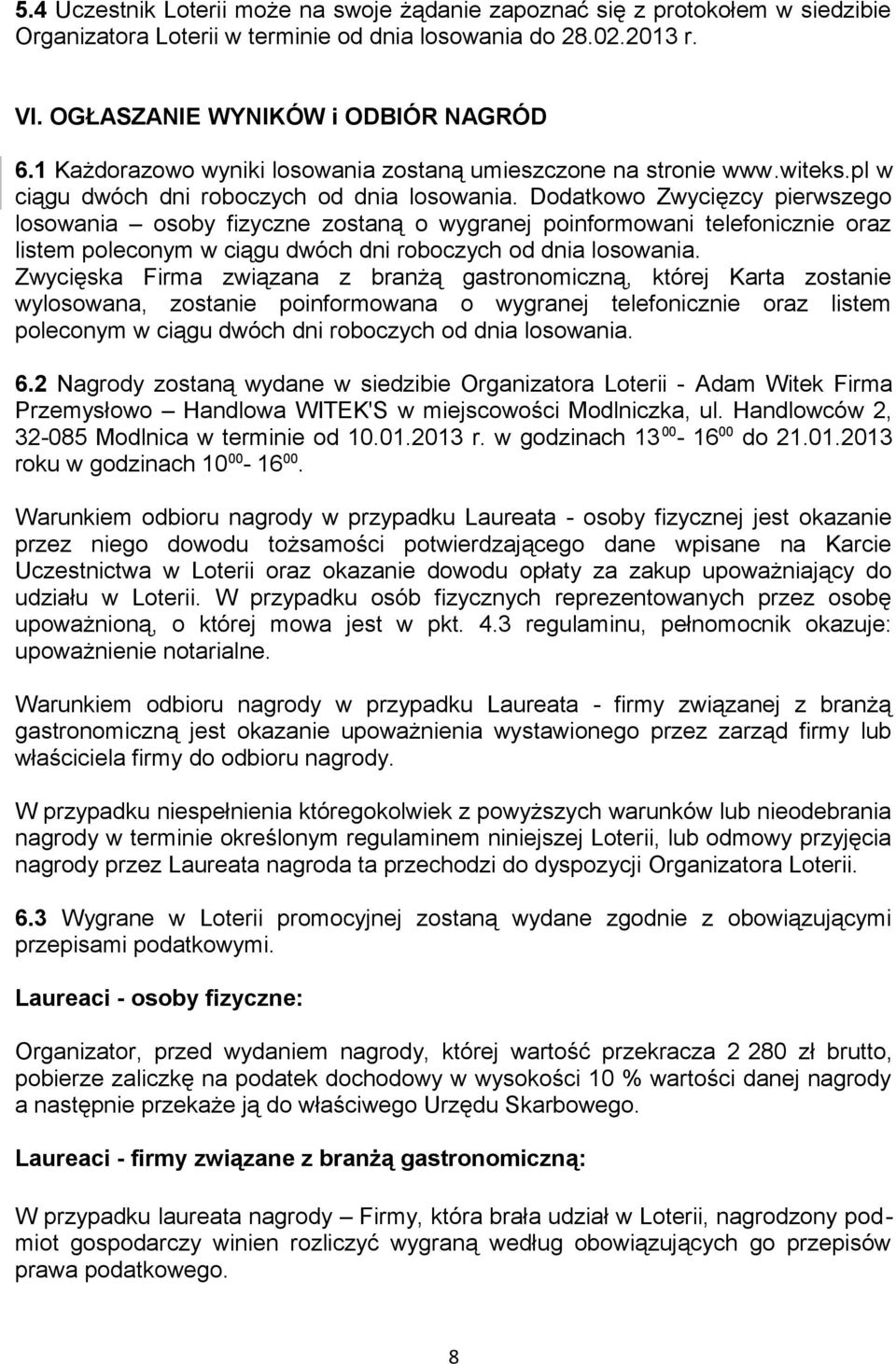 Dodatkowo Zwycięzcy pierwszego losowania osoby fizyczne zostaną o wygranej poinformowani telefonicznie oraz listem poleconym w ciągu dwóch dni roboczych od dnia losowania.