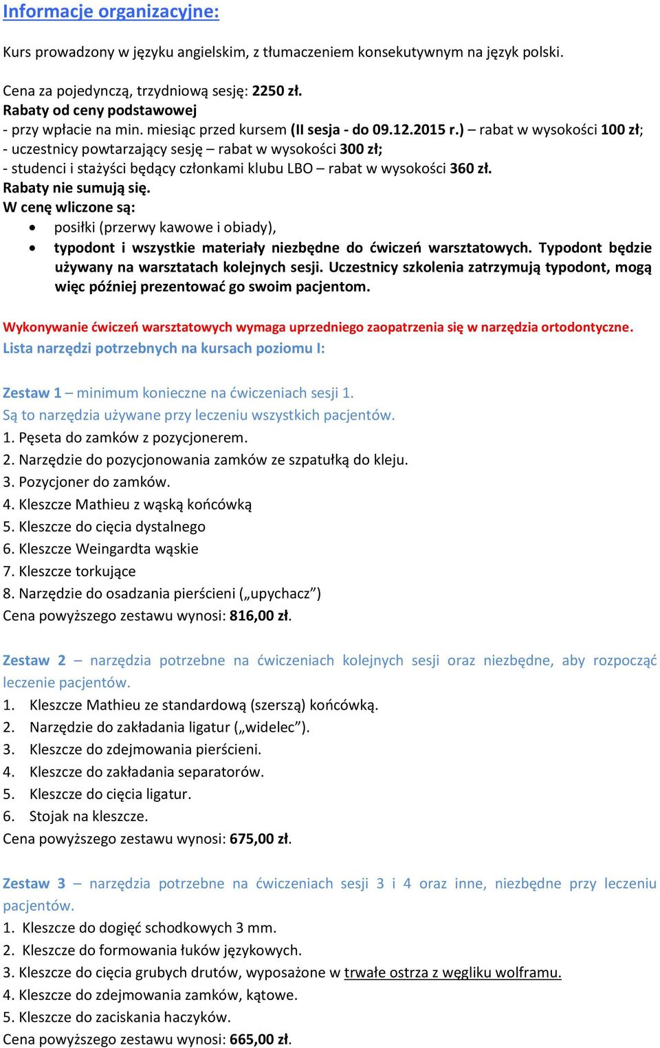 ) rabat w wysokości 100 zł; - uczestnicy powtarzający sesję rabat w wysokości 300 zł; - studenci i stażyści będący członkami klubu LBO rabat w wysokości 360 zł. Rabaty nie sumują się.