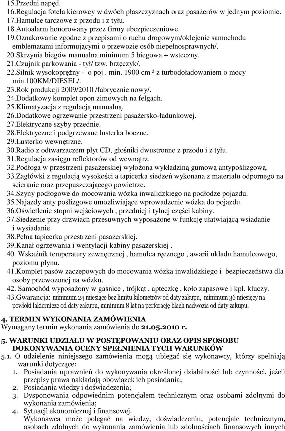 Czujnik parkowania - tył/ tzw. brzęczyk/. 22.Silnik wysokopręŝny - o poj. min. 1900 cm ³ z turbodoładowaniem o mocy min.100km/diesel/. 23.Rok produkcji 2009/2010 /fabrycznie nowy/. 24.