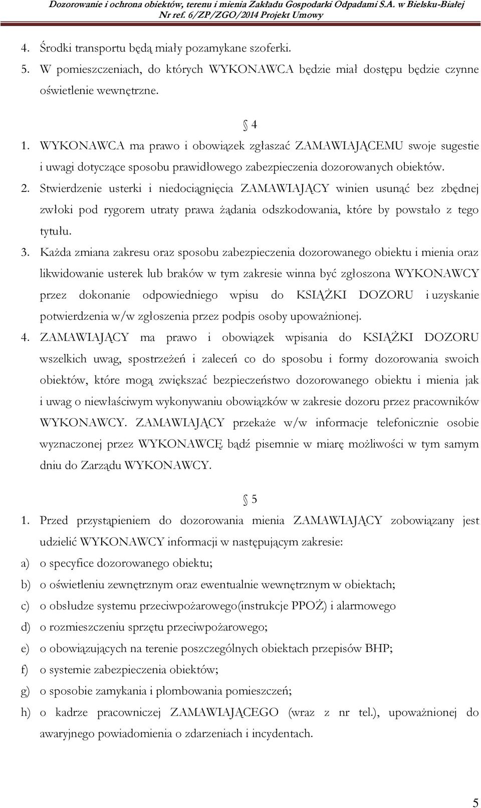 Stwierdzenie usterki i niedociągnięcia ZAMAWIAJĄCY winien usunąć bez zbędnej zwłoki pod rygorem utraty prawa żądania odszkodowania, które by powstało z tego tytułu. 3.