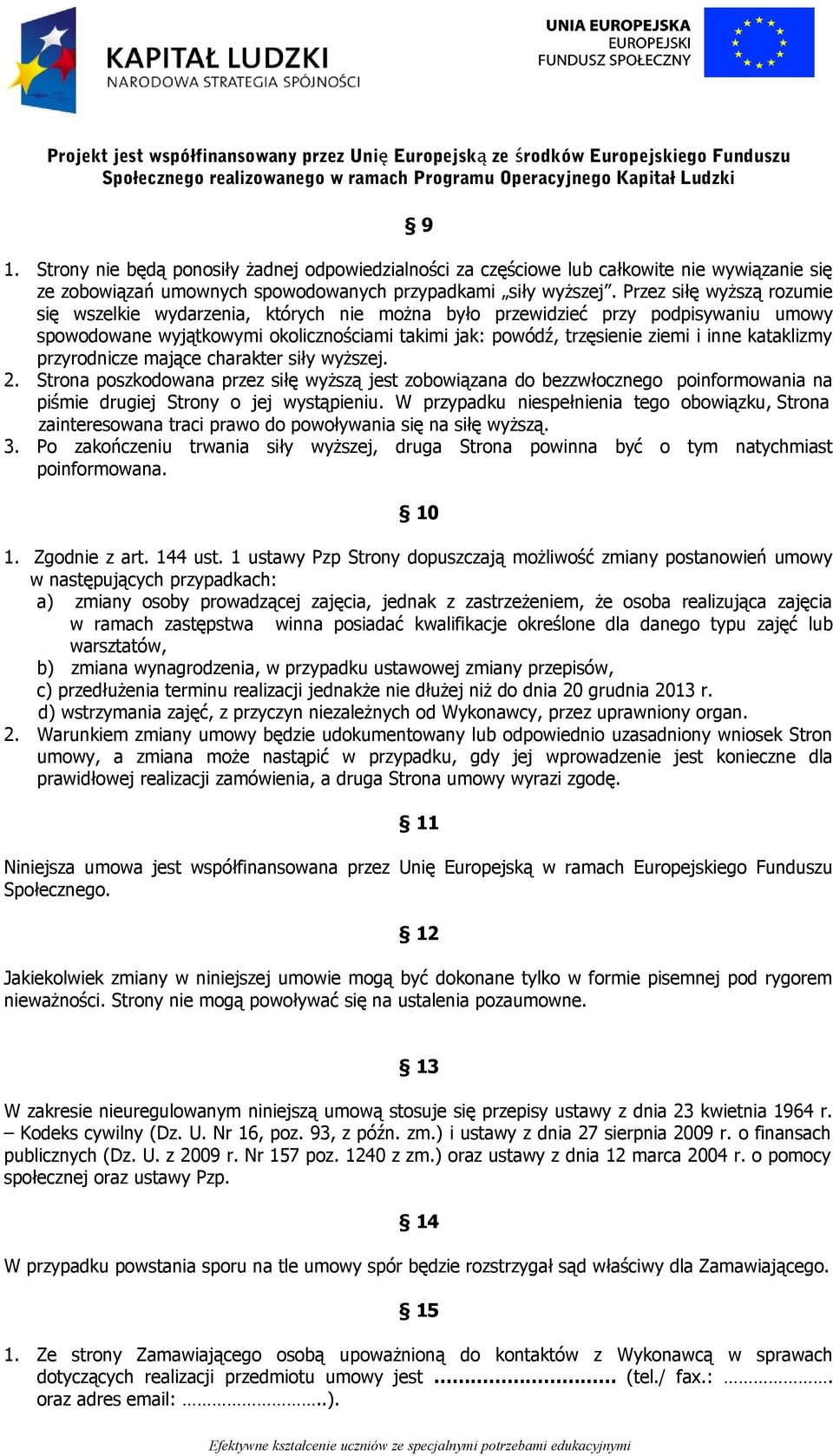 kataklizmy przyrodnicze mające charakter siły wyższej. 2. Strona poszkodowana przez siłę wyższą jest zobowiązana do bezzwłocznego poinformowania na piśmie drugiej Strony o jej wystąpieniu.