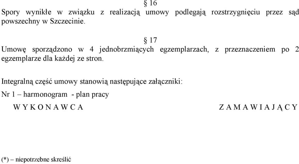 17 Umowę sporządzono w 4 jednobrzmiących egzemplarzach, z przeznaczeniem po 2 egzemplarze