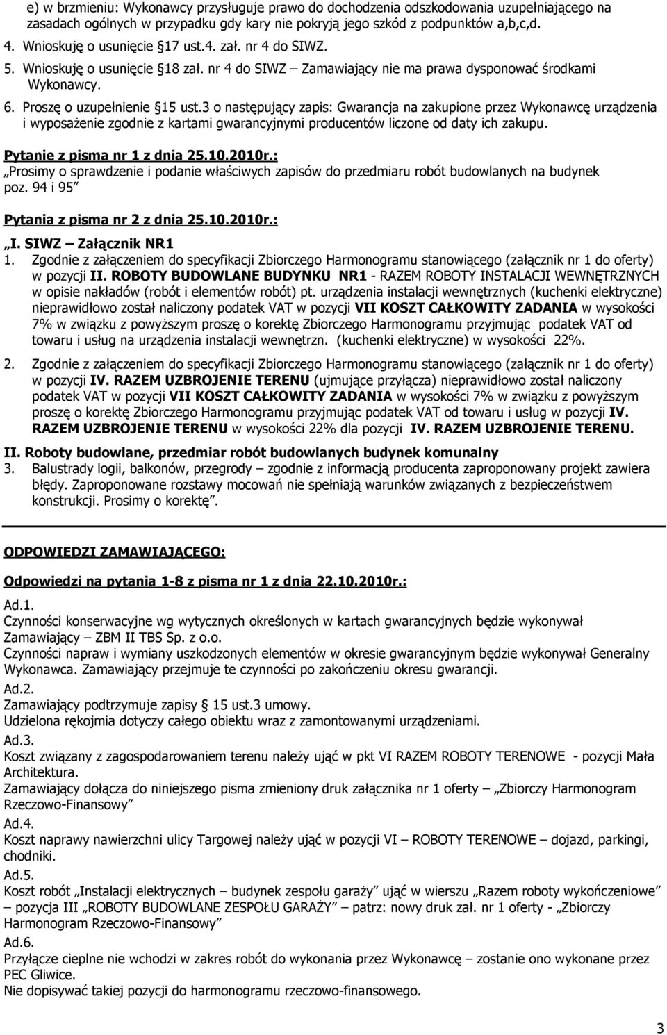 3 o następujący zapis: Gwarancja na zakupione przez Wykonawcę urządzenia i wyposażenie zgodnie z kartami gwarancyjnymi producentów liczone od daty ich zakupu. Pytanie z pisma nr 1 z dnia 25.10.2010r.