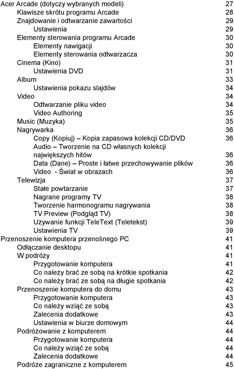 (Kopiuj) Kopia zapasowa kolekcji CD/DVD 36 Audio Tworzenie na CD własnych kolekcji największych hitów 36 Data (Dane) Proste i łatwe przechowywanie plików 36 Video - Świat w obrazach 36 Telewizja 37