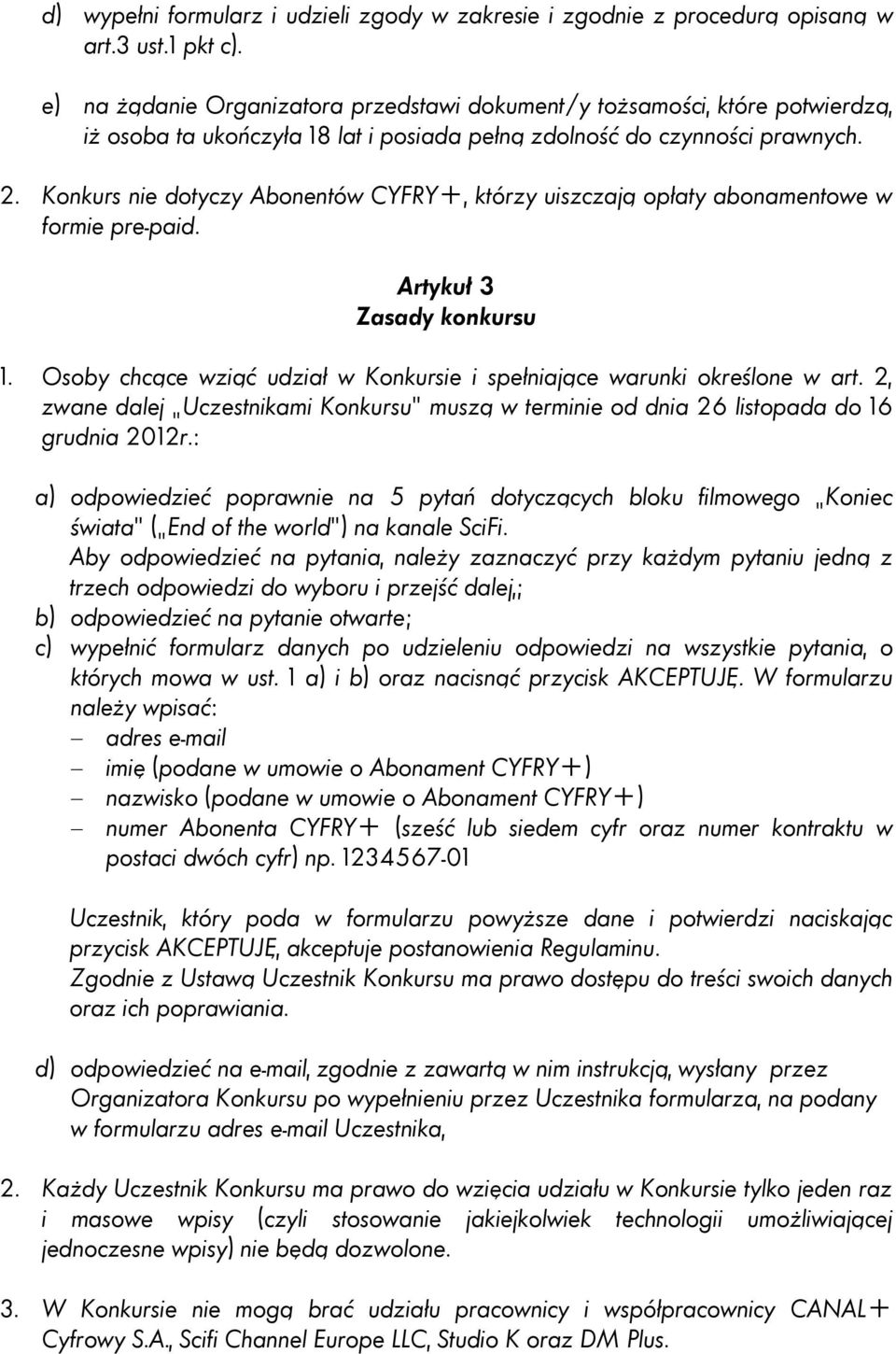 Konkurs nie dotyczy Abonentów CYFRY+, którzy uiszczają opłaty abonamentowe w formie pre-paid. Artykuł 3 Zasady konkursu 1. Osoby chcące wziąć udział w Konkursie i spełniające warunki określone w art.