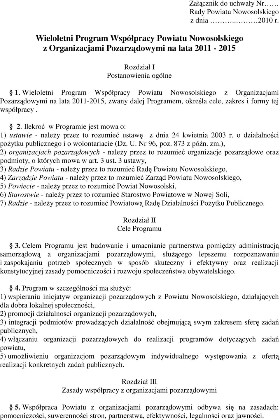 Wieloletni Program Współpracy Powiatu Nowosolskiego z Organizacjami Pozarządowymi na lata 2011-2015, zwany dalej Programem, określa cele, zakres i formy tej współpracy. 2. Ilekroć w Programie jest mowa o: 1) ustawie - należy przez to rozumieć ustawę z dnia 24 kwietnia 2003 r.