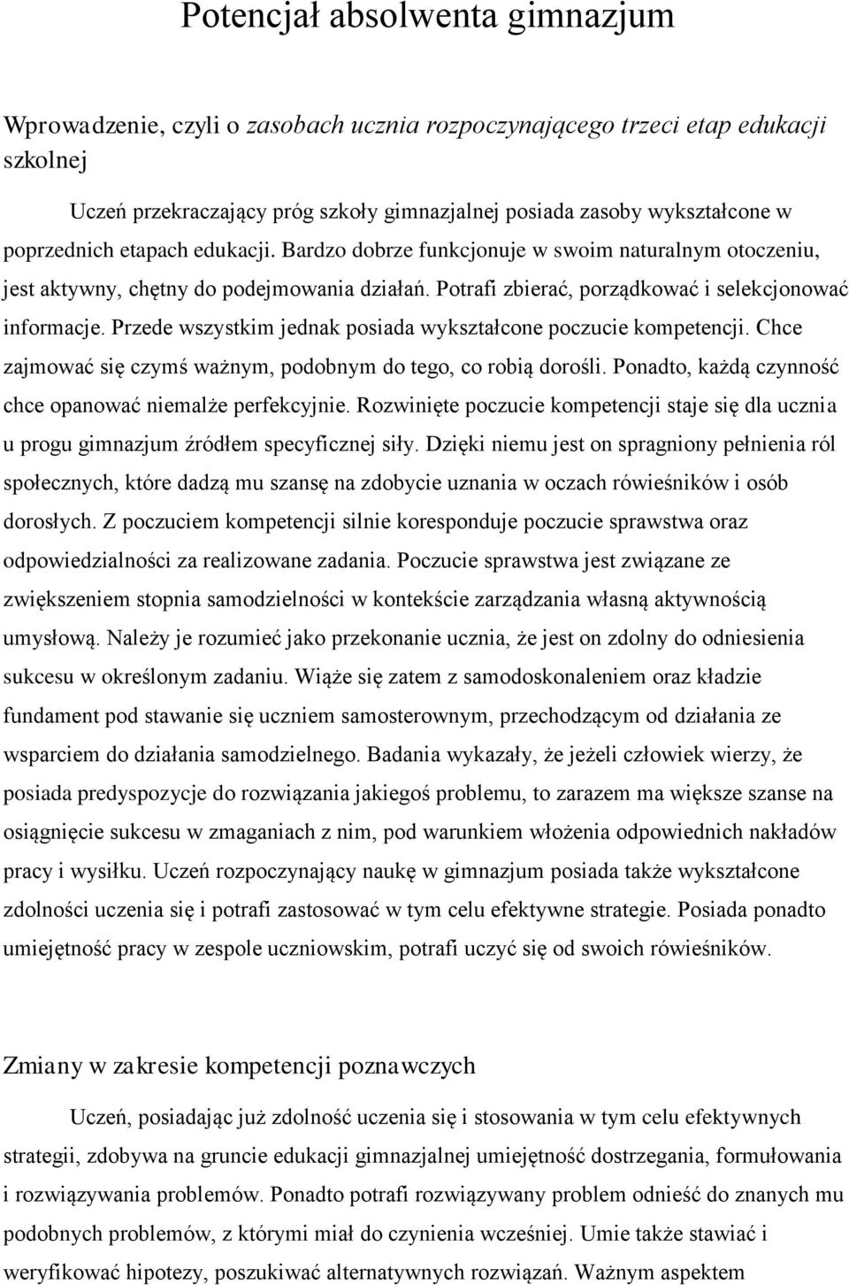 Przede wszystkim jednak posiada wykształcone poczucie kompetencji. Chce zajmować się czymś ważnym, podobnym do tego, co robią dorośli. Ponadto, każdą czynność chce opanować niemalże perfekcyjnie.