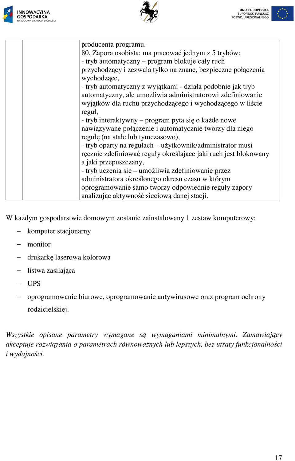 - działa podobnie jak tryb automatyczny, ale umożliwia administratorowi zdefiniowanie wyjątków dla ruchu przychodzącego i wychodzącego w liście reguł, - tryb interaktywny program pyta się o każde