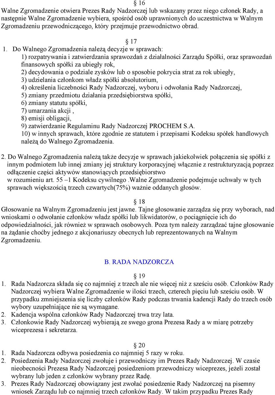 Do Walnego Zgromadzenia należą decyzje w sprawach: 1) rozpatrywania i zatwierdzania sprawozdań z działalności Zarządu Spółki, oraz sprawozdań finansowych spółki za ubiegły rok, 2) decydowania o