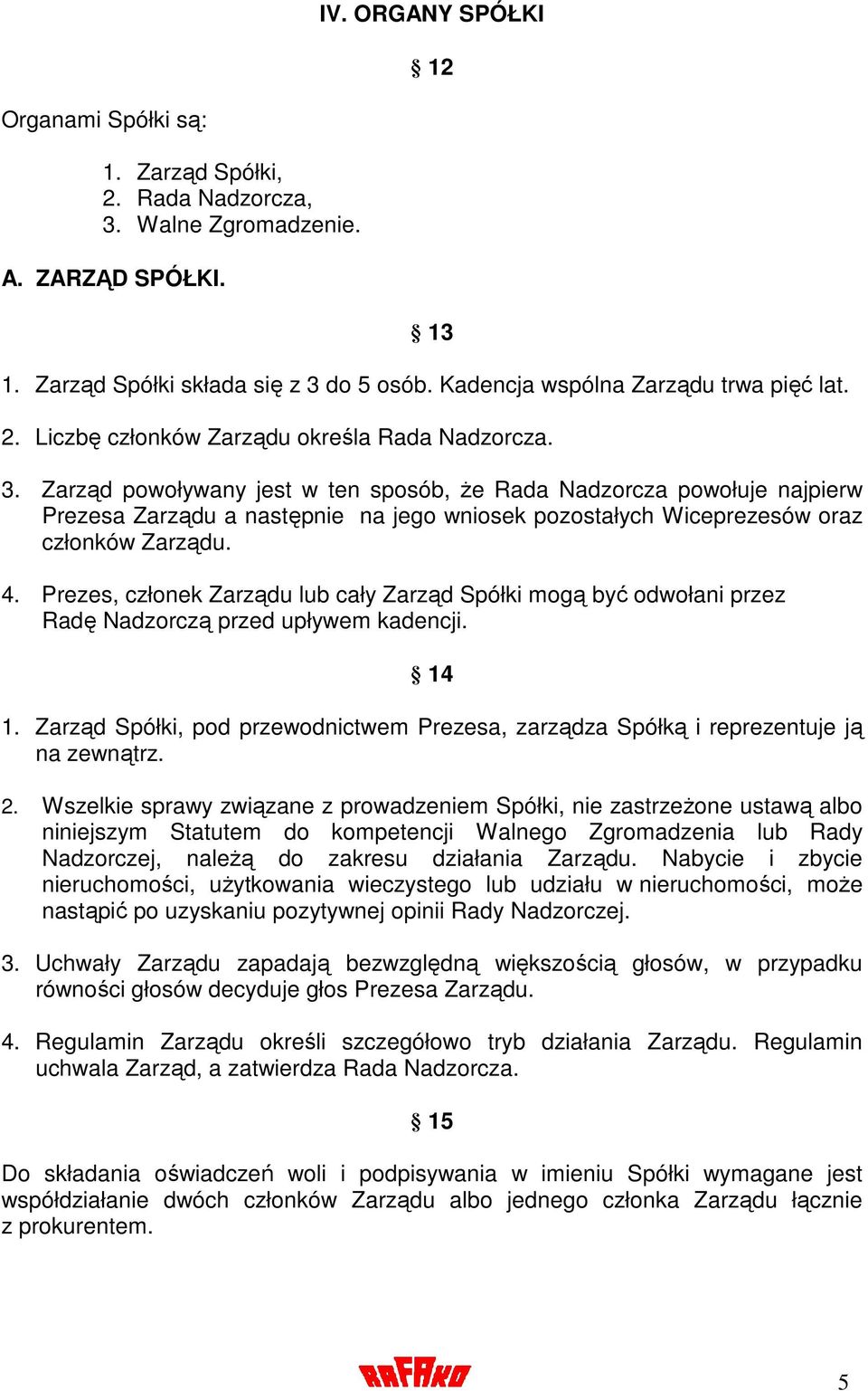 Zarząd powoływany jest w ten sposób, Ŝe Rada Nadzorcza powołuje najpierw Prezesa Zarządu a następnie na jego wniosek pozostałych Wiceprezesów oraz członków Zarządu. 4.