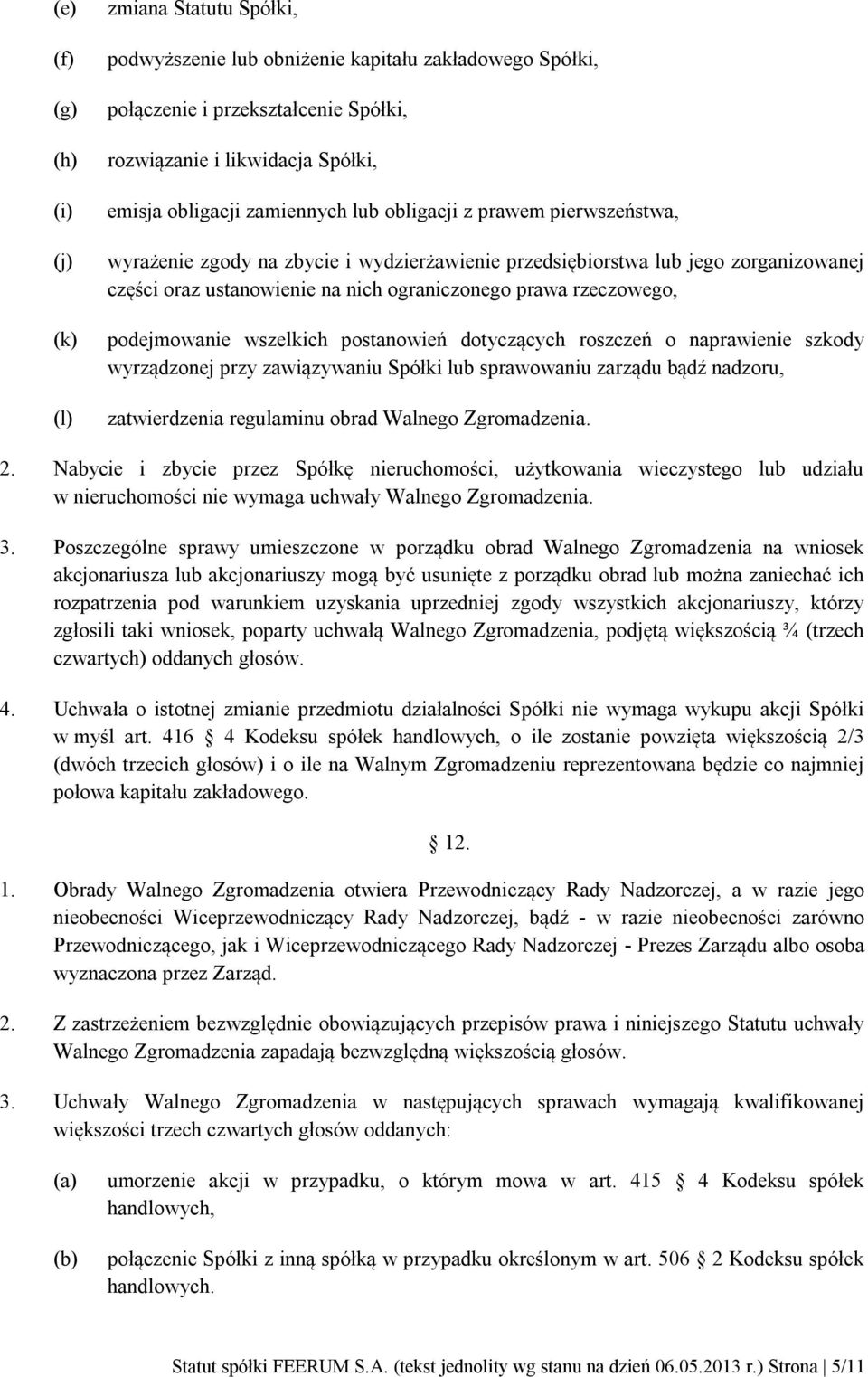 podejmowanie wszelkich postanowień dotyczących roszczeń o naprawienie szkody wyrządzonej przy zawiązywaniu Spółki lub sprawowaniu zarządu bądź nadzoru, zatwierdzenia regulaminu obrad Walnego