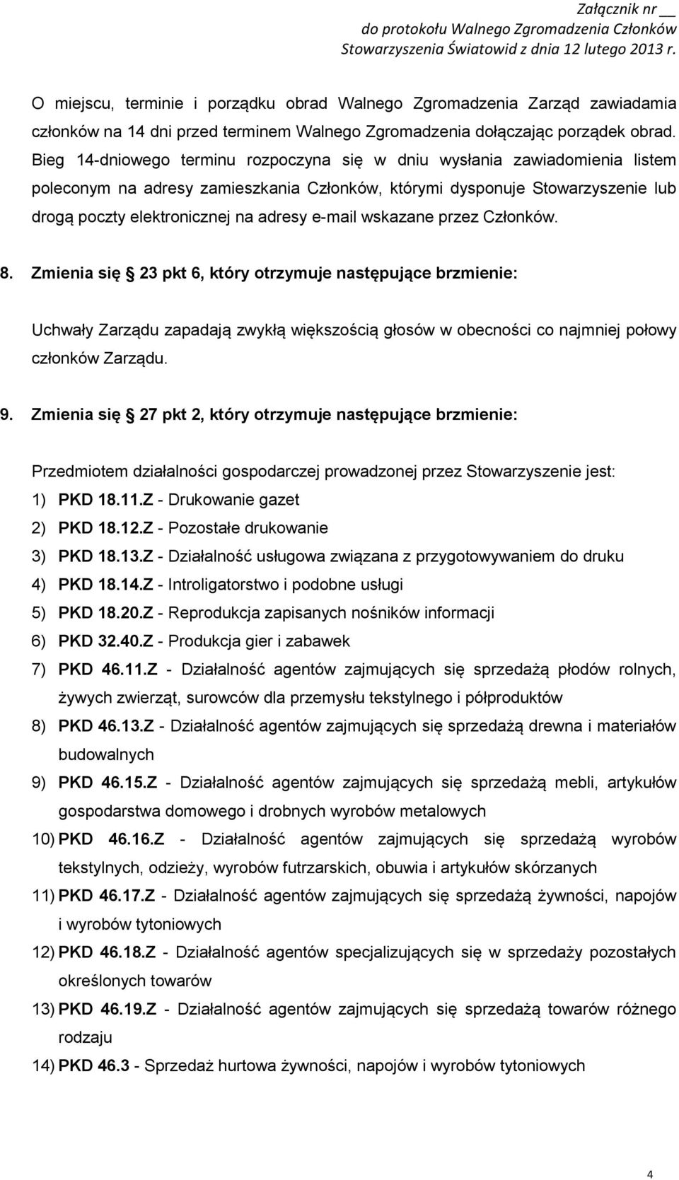 e-mail wskazane przez Członków. 8. Zmienia się 23 pkt 6, który otrzymuje następujące brzmienie: Uchwały Zarządu zapadają zwykłą większością głosów w obecności co najmniej połowy członków Zarządu. 9.