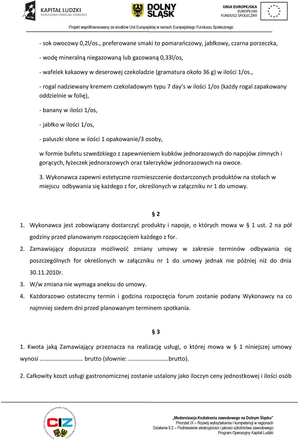 , - rogal nadziewany kremem czekoladowym typu 7 day s w ilości 1/os (każdy rogal zapakowany oddzielnie w folię), - banany w ilości 1/os, - jabłko w ilości 1/os, - paluszki słone w ilości 1