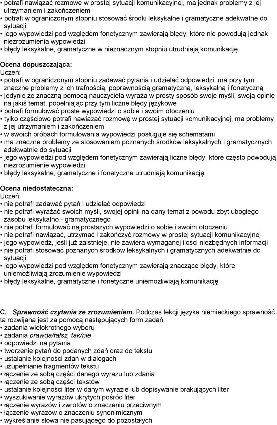 Ocena dopuszczająca: potrafi w ograniczonym stopniu zadawać pytania i udzielać odpowiedzi, ma przy tym znaczne problemy z ich trafnością, poprawnością gramatyczną, leksykalną i fonetyczną jedynie ze