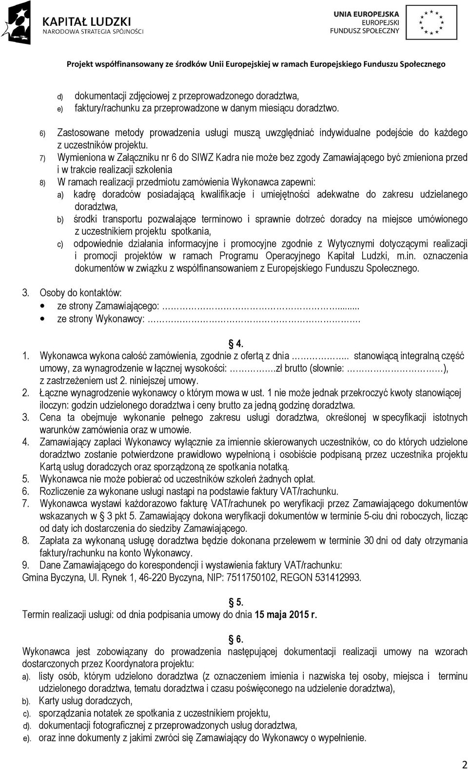 7) Wymieniona w Załączniku nr 6 do SIWZ Kadra nie moŝe bez zgody Zamawiającego być zmieniona przed i w trakcie realizacji szkolenia 8) W ramach realizacji przedmiotu zamówienia Wykonawca zapewni: a)