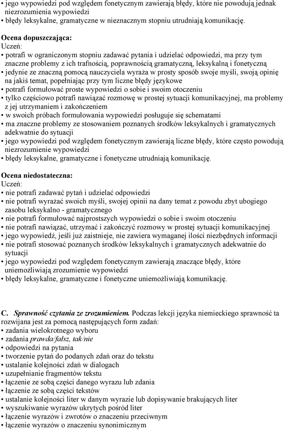 znaczną pomocą nauczyciela wyraża w prosty sposób swoje myśli, swoją opinię na jakiś temat, popełniając przy tym liczne błędy językowe potrafi formułować proste wypowiedzi o sobie i swoim otoczeniu