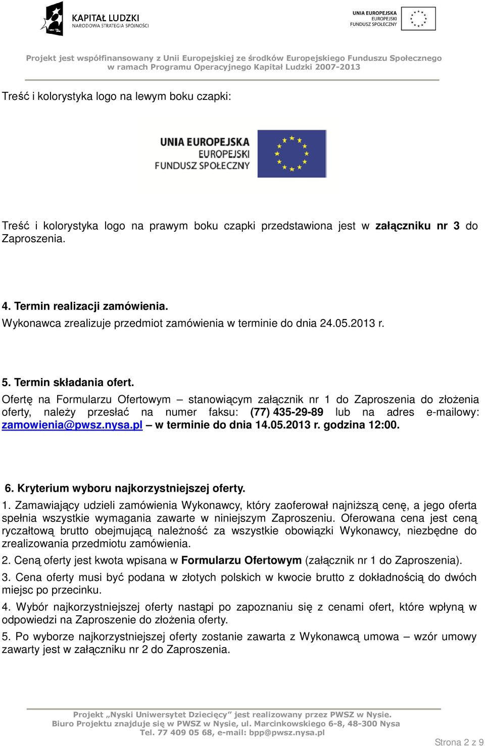 Ofertę na Formularzu Ofertowym stanowiącym załącznik nr 1 do Zaproszenia do złoŝenia oferty, naleŝy przesłać na numer faksu: (77) 435-29-89 lub na adres e-mailowy: zamowienia@pwsz.nysa.