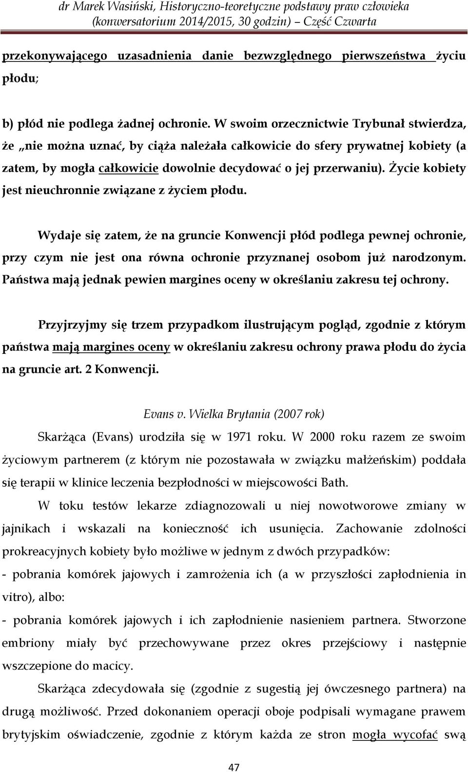 Życie kobiety jest nieuchronnie związane z życiem płodu. Wydaje się zatem, że na gruncie Konwencji płód podlega pewnej ochronie, przy czym nie jest ona równa ochronie przyznanej osobom już narodzonym.