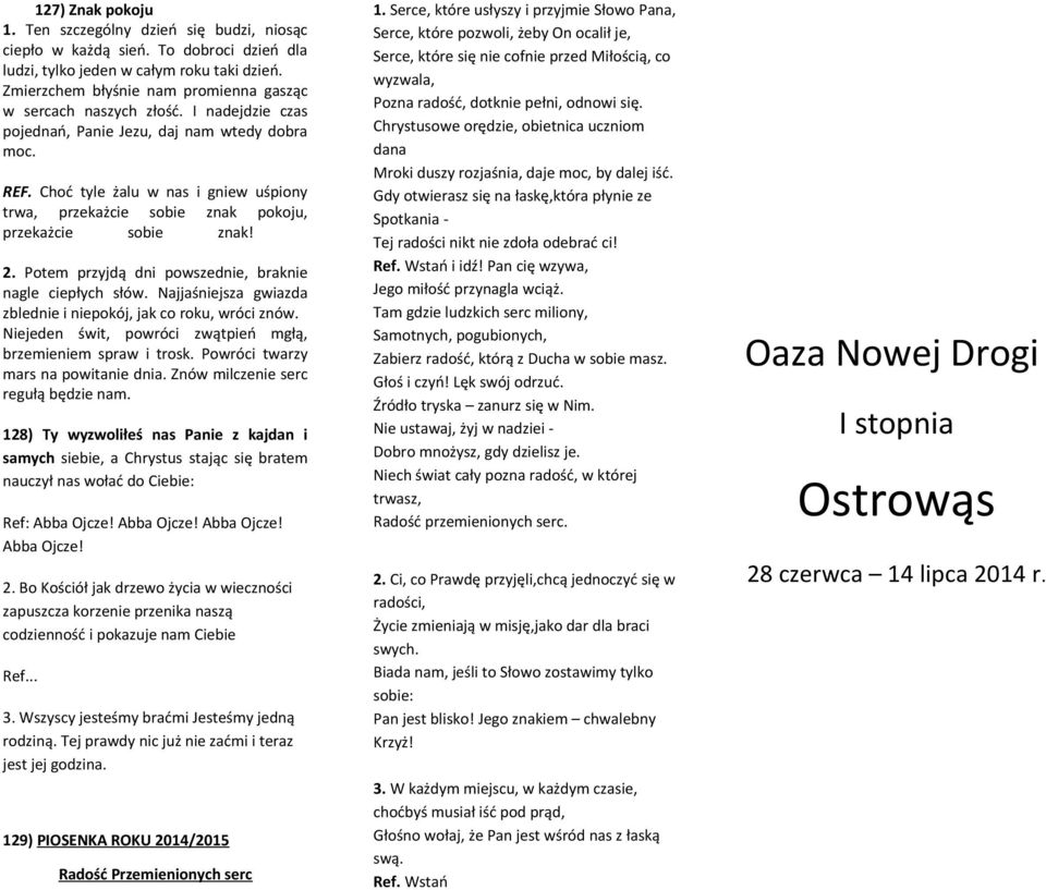 Choć tyle żalu w nas i gniew uśpiony trwa, przekażcie sobie znak pokoju, przekażcie sobie znak! 2. Potem przyjdą dni powszednie, braknie nagle ciepłych słów.