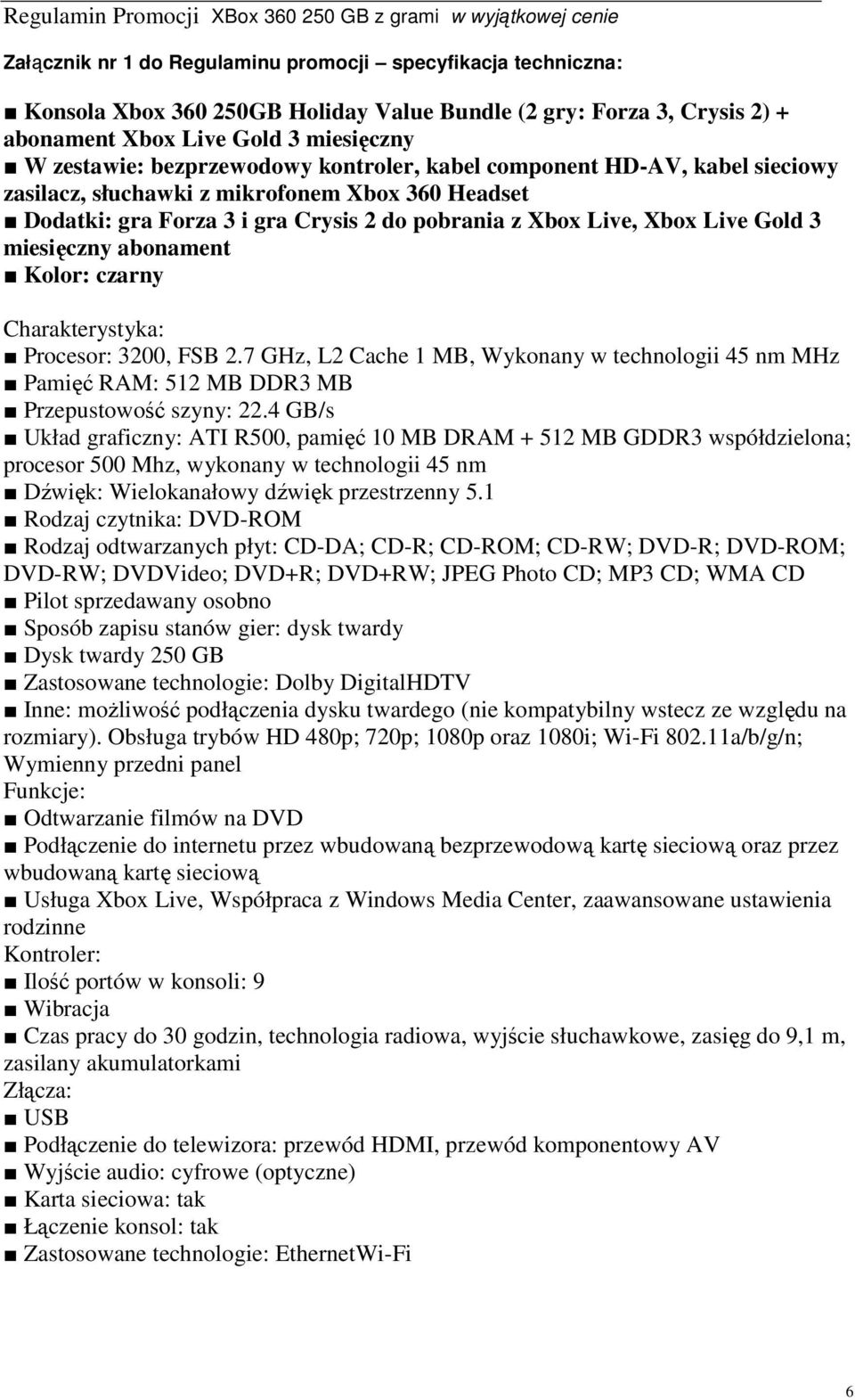 Kolor: czarny Charakterystyka: Procesor: 3200, FSB 2.7 GHz, L2 Cache 1 MB, Wykonany w technologii 45 nm MHz Pamięć RAM: 512 MB DDR3 MB Przepustowość szyny: 22.