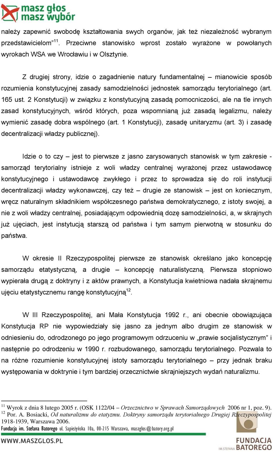 Z drugiej strony, idzie o zagadnienie natury fundamentalnej mianowicie sposób rozumienia konstytucyjnej zasady samodzielności jednostek samorządu terytorialnego (art. 165 ust.