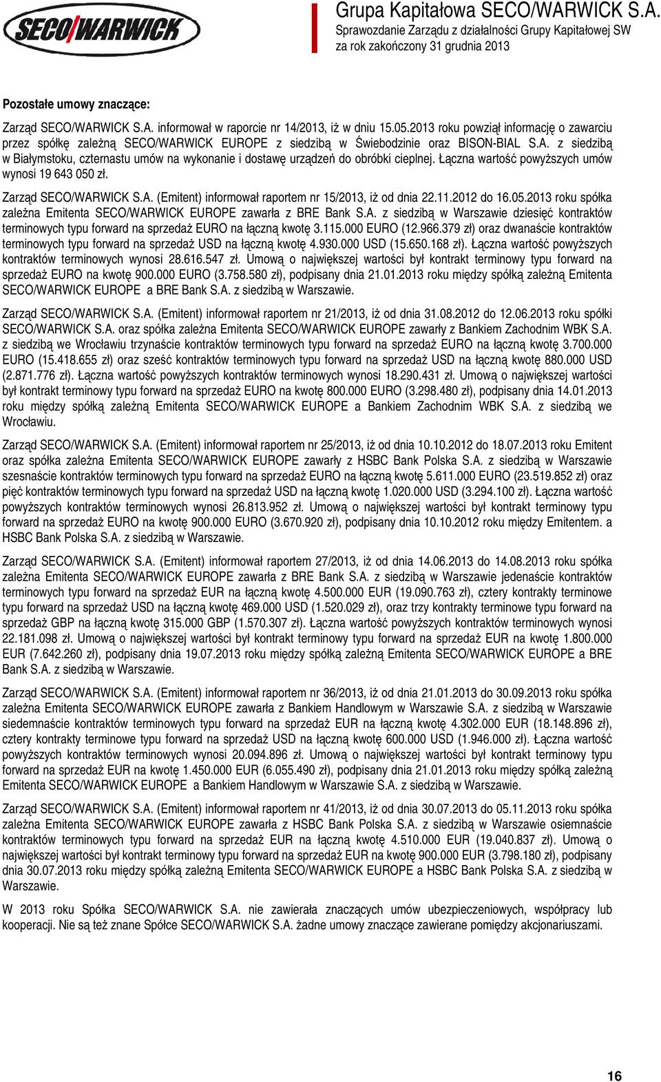 Łączna wartość powyższych umów wynosi 19 643 050 zł. Zarząd SECO/WARWICK S.A. (Emitent) informował raportem nr 15/2013, iż od dnia 22.11.2012 do 16.05.2013 roku spółka zależna Emitenta SECO/WARWICK EUROPE zawarła z BRE Bank S.