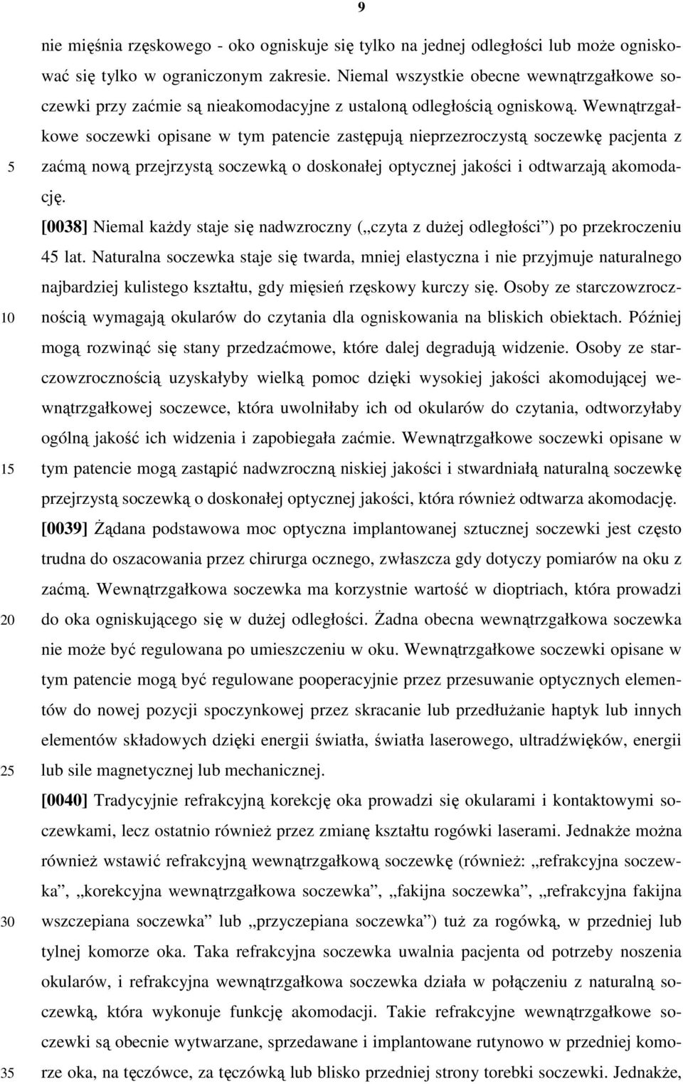 Wewnątrzgałkowe soczewki opisane w tym patencie zastępują nieprzezroczystą soczewkę pacjenta z zaćmą nową przejrzystą soczewką o doskonałej optycznej jakości i odtwarzają akomodację.