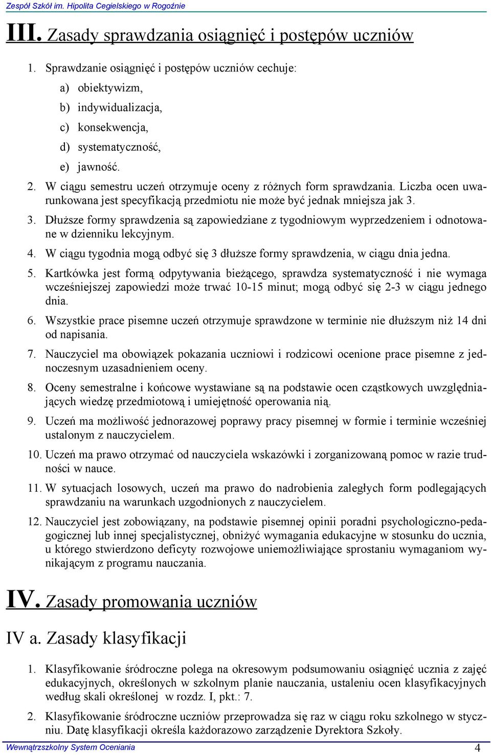 3. Dłuższe formy sprawdzenia są zapowiedziane z tygodniowym wyprzedzeniem i odnotowane w dzienniku lekcyjnym. 4. W ciągu tygodnia mogą odbyć się 3 dłuższe formy sprawdzenia, w ciągu dnia jedna. 5.