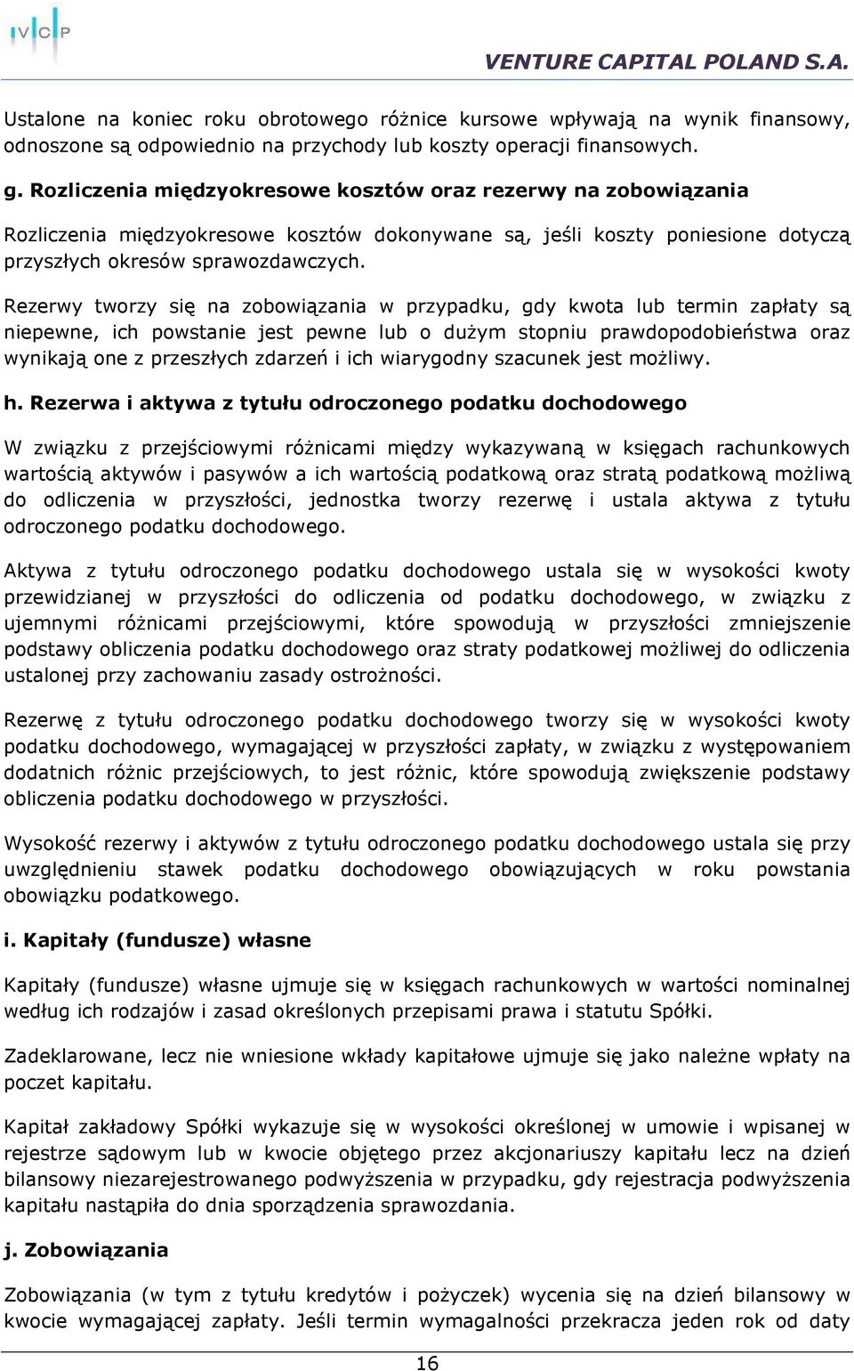 Rezerwy tworzy się na zobowiązania w przypadku, gdy kwota lub termin zapłaty są niepewne, ich powstanie jest pewne lub o dużym stopniu prawdopodobieństwa oraz wynikają one z przeszłych zdarzeń i ich