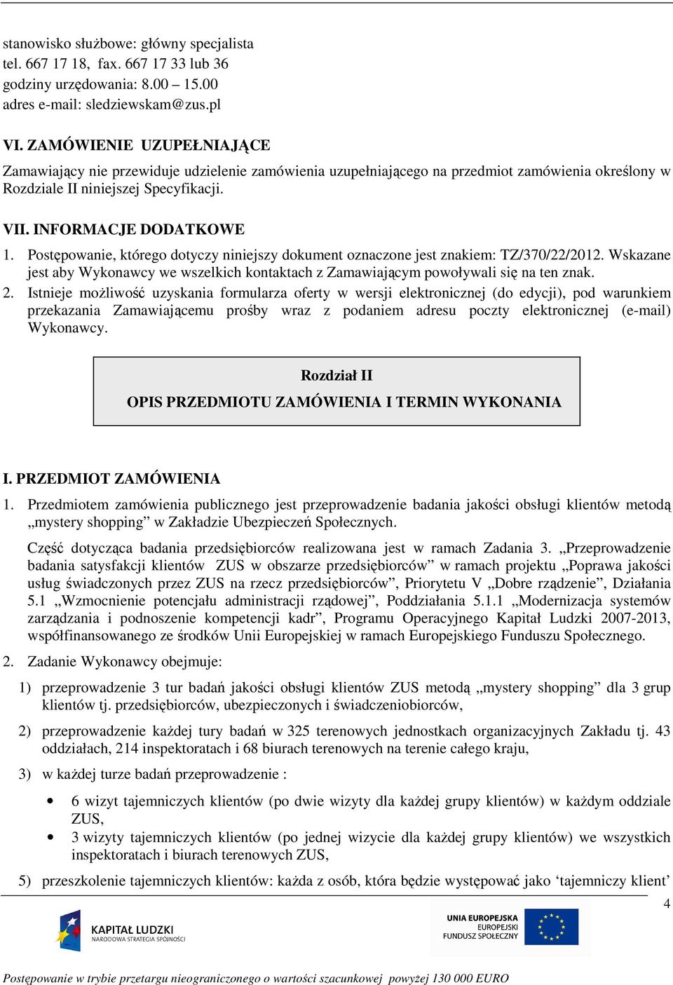 Postępowanie, którego dotyczy niniejszy dokument oznaczone jest znakiem: TZ/370/22/2012. Wskazane jest aby Wykonawcy we wszelkich kontaktach z Zamawiającym powoływali się na ten znak. 2.