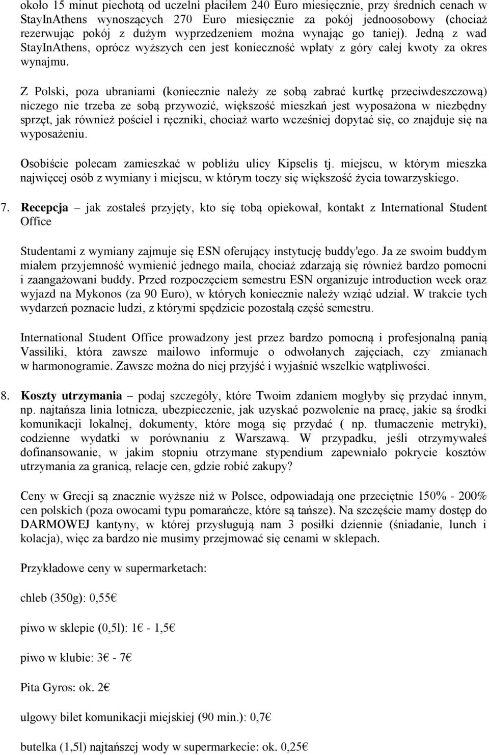 Z Polski, poza ubraniami (koniecznie należy ze sobą zabrać kurtkę przeciwdeszczową) niczego nie trzeba ze sobą przywozić, większość mieszkań jest wyposażona w niezbędny sprzęt, jak również pościel i